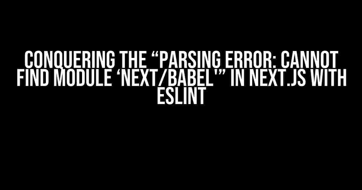 Conquering the “Parsing error: Cannot find module ‘next/babel'” in Next.js with ESLint