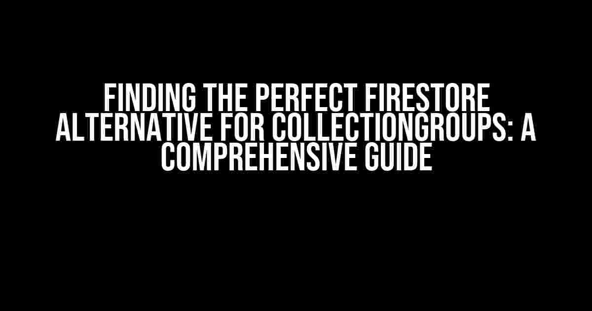 Finding the Perfect Firestore Alternative for CollectionGroups: A Comprehensive Guide