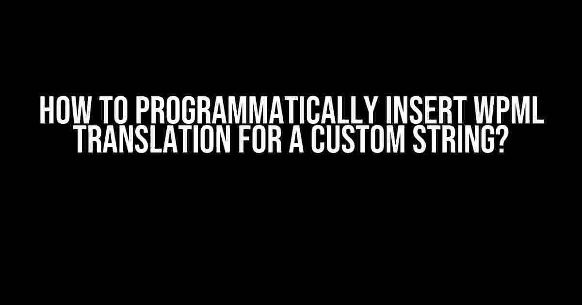 How to Programmatically Insert WPML Translation for a Custom String?