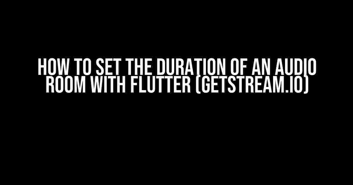 How to Set the Duration of an Audio Room with Flutter (GetStream.io)