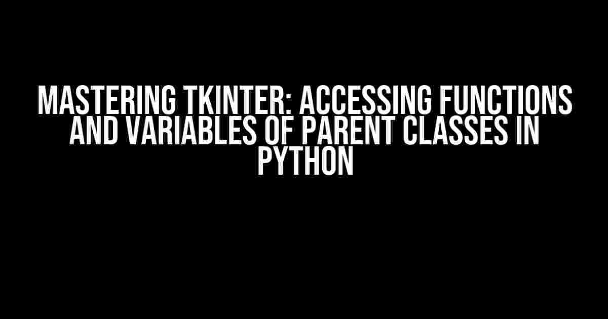 Mastering Tkinter: Accessing Functions and Variables of Parent Classes in Python