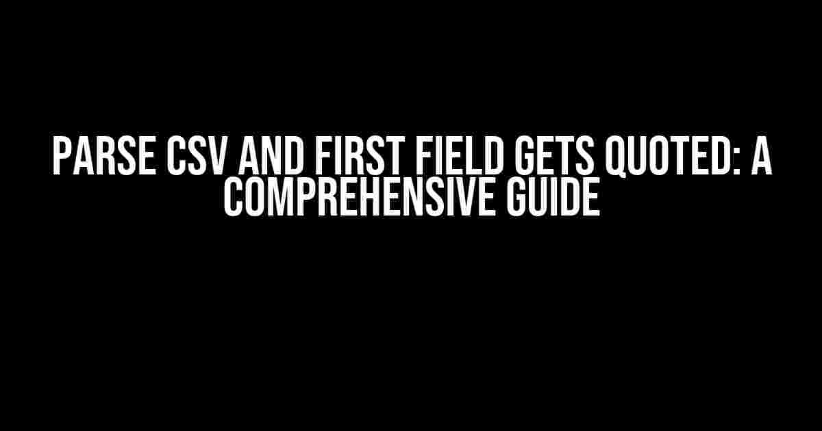 Parse CSV and First Field Gets Quoted: A Comprehensive Guide