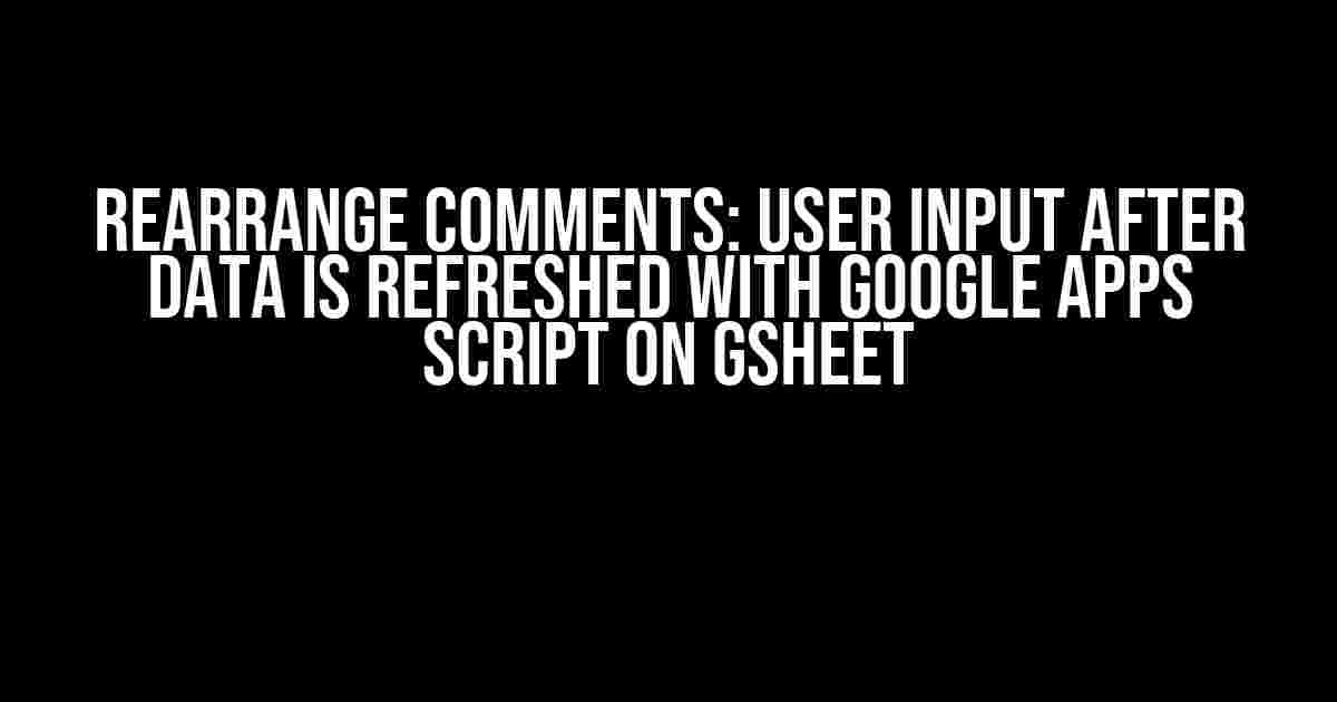 Rearrange Comments: User Input After Data is Refreshed with Google Apps Script on GSheet