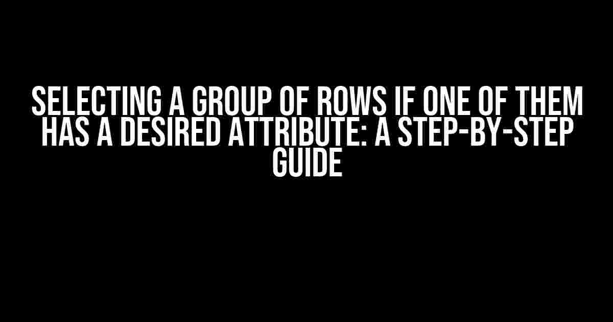 Selecting a Group of Rows if One of Them Has a Desired Attribute: A Step-by-Step Guide