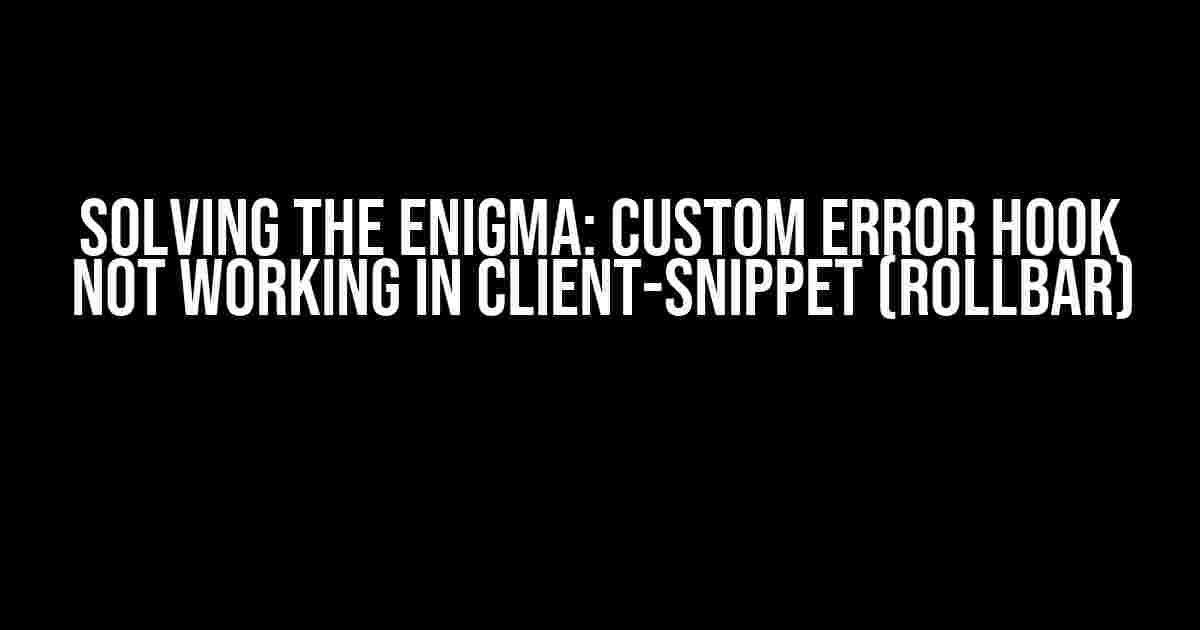 Solving the Enigma: Custom Error Hook Not Working in Client-Snippet (Rollbar)