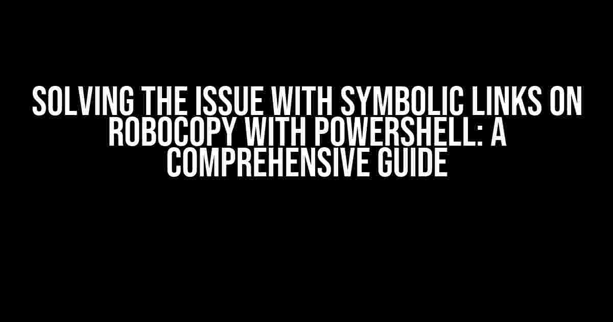 Solving the Issue with Symbolic Links on Robocopy with PowerShell: A Comprehensive Guide