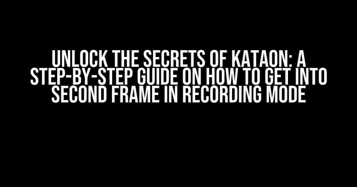 Unlock the Secrets of Kataon: A Step-by-Step Guide on How to Get into Second Frame in Recording Mode