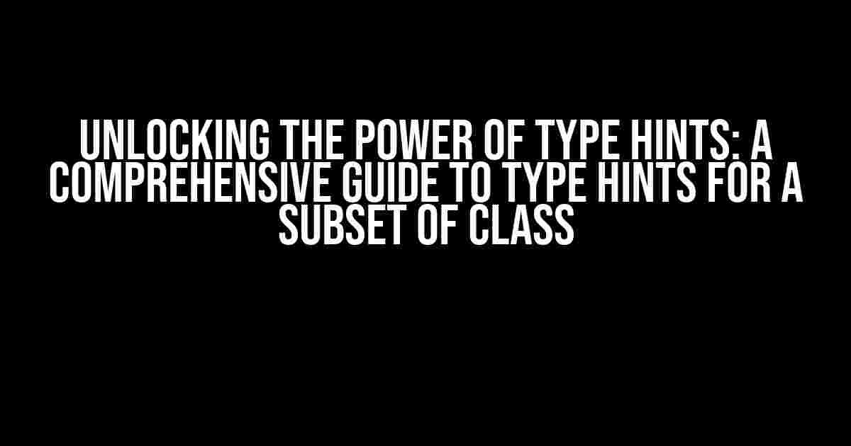 Unlocking the Power of Type Hints: A Comprehensive Guide to Type Hints for a Subset of Class